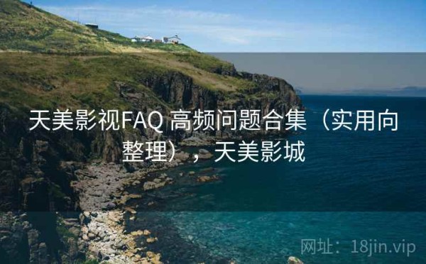 天美影视FAQ 高频问题合集（实用向整理），天美影城