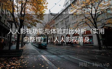 人人影视功能与体验对比分析（实用向整理），人人影视前身