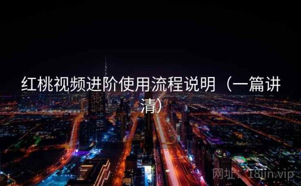 红桃视频进阶使用流程说明（一篇讲清）