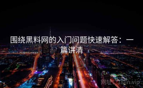 围绕黑料网的入门问题快速解答：一篇讲清