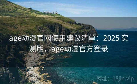 age动漫官网使用建议清单：2025 实测版，age动漫官方登录
