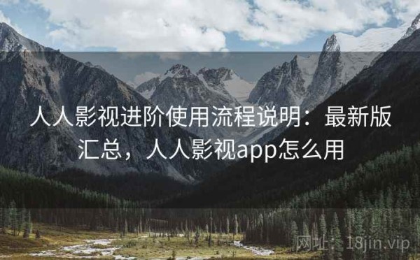 人人影视进阶使用流程说明：最新版汇总，人人影视app怎么用