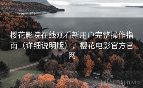 樱花影院在线观看新用户完整操作指南（详细说明版），樱花电影官方官网