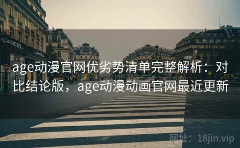 age动漫官网优劣势清单完整解析：对比结论版，age动漫动画官网最近更新