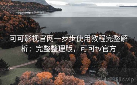 可可影视官网一步步使用教程完整解析：完整整理版，可可tv官方
