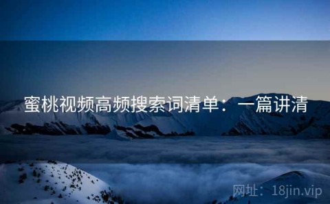 蜜桃视频高频搜索词清单：一篇讲清