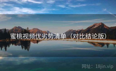 蜜桃视频优劣势清单（对比结论版）