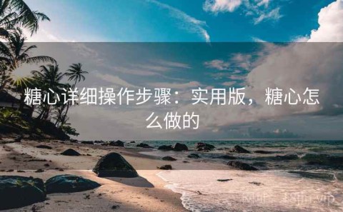 糖心详细操作步骤：实用版，糖心怎么做的