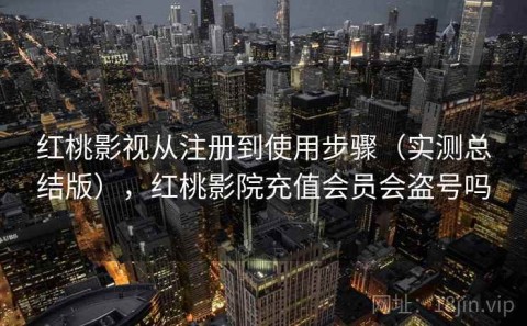 红桃影视从注册到使用步骤（实测总结版），红桃影院充值会员会盗号吗