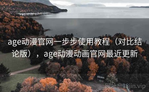 age动漫官网一步步使用教程（对比结论版），age动漫动画官网最近更新