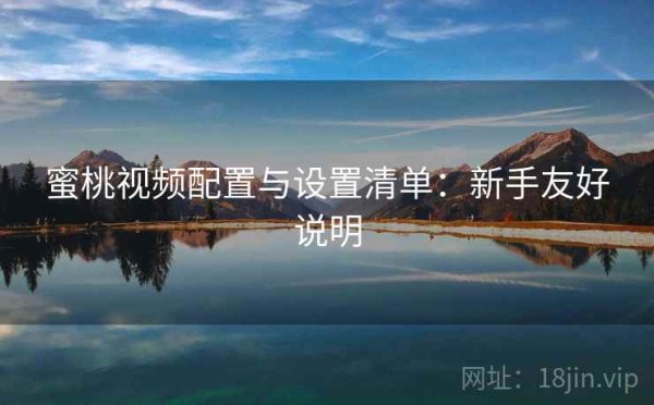 蜜桃视频配置与设置清单：新手友好说明