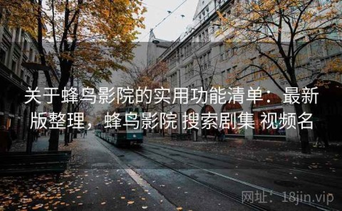 关于蜂鸟影院的实用功能清单：最新版整理，蜂鸟影院 搜索剧集 视频名