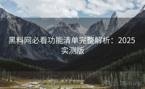 黑料网必看功能清单完整解析：2025 实测版