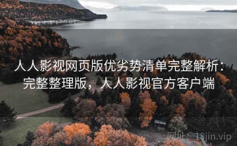 人人影视网页版优劣势清单完整解析：完整整理版，人人影视官方客户端