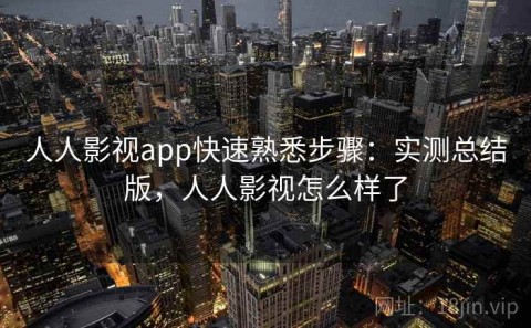人人影视app快速熟悉步骤：实测总结版，人人影视怎么样了