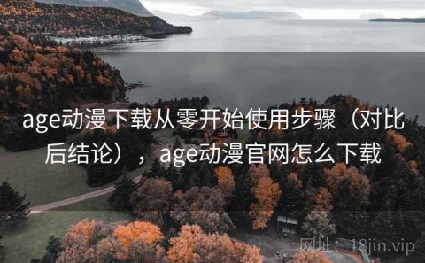 age动漫下载从零开始使用步骤（对比后结论），age动漫官网怎么下载