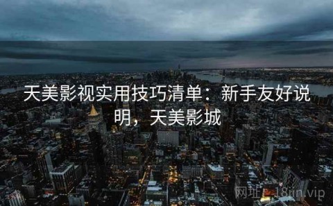 天美影视实用技巧清单：新手友好说明，天美影城