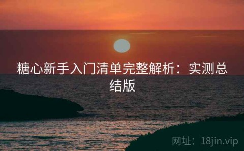 糖心新手入门清单完整解析：实测总结版