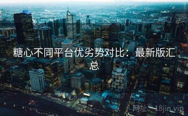 糖心不同平台优劣势对比：最新版汇总