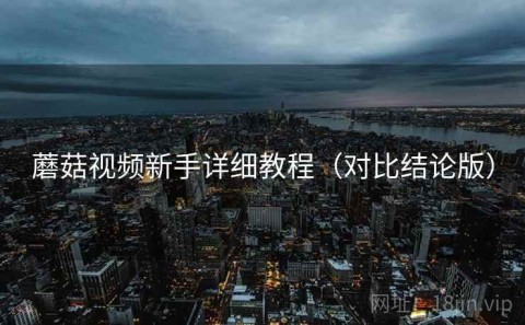 蘑菇视频新手详细教程（对比结论版）