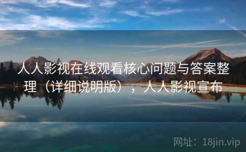 人人影视在线观看核心问题与答案整理（详细说明版），人人影视宣布