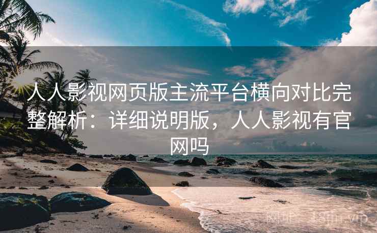 人人影视网页版主流平台横向对比完整解析:详细说明版,人人影视有官网吗 人人影视网页版主流平台横向对比完整解析:详细说明版,人人影视有官网吗