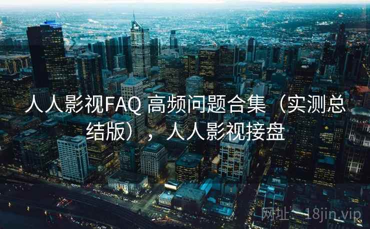人人影视FAQ 高频问题合集（实测总结版），人人影视接盘