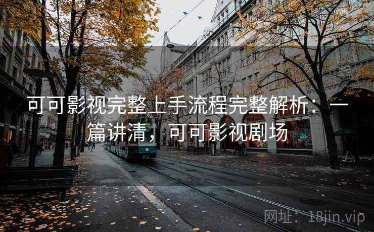 可可影视完整上手流程完整解析：一篇讲清，可可影视剧场