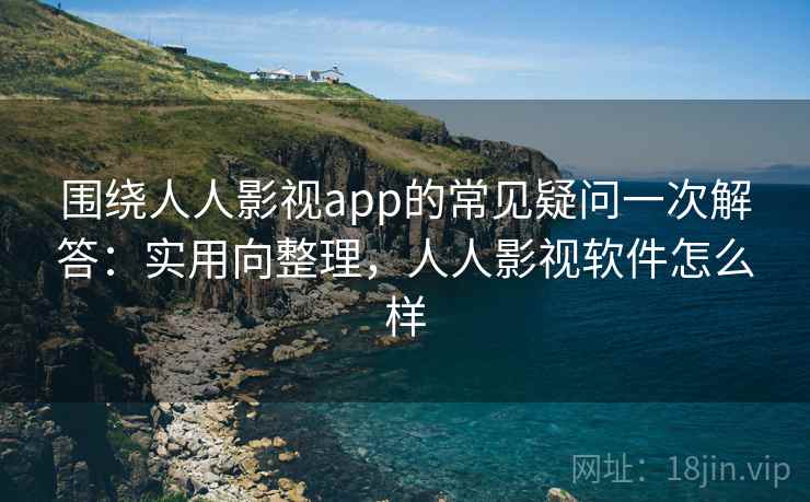 围绕人人影视app的常见疑问一次解答:实用向整理,人人影视软件怎么样 围绕人人影视app的常见疑问一次解答:实用向整理,人人影视软件怎么样