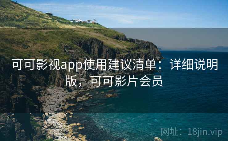 可可影视app使用建议清单：详细说明版，可可影片会员