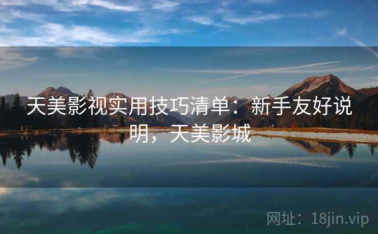 天美影视实用技巧清单：新手友好说明，天美影城