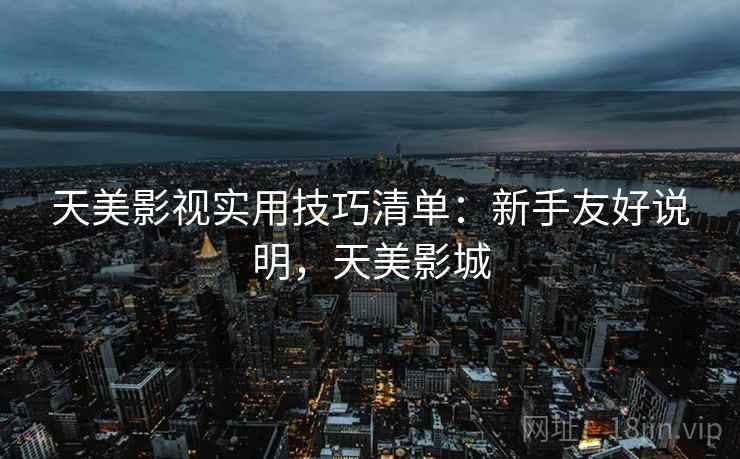 天美影视实用技巧清单：新手友好说明，天美影城