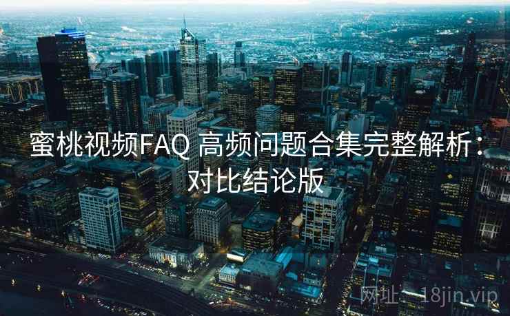 蜜桃视频FAQ 高频问题合集完整解析:对比结论版 蜜桃视频FAQ 高频问题合集完整解析:对比结论版