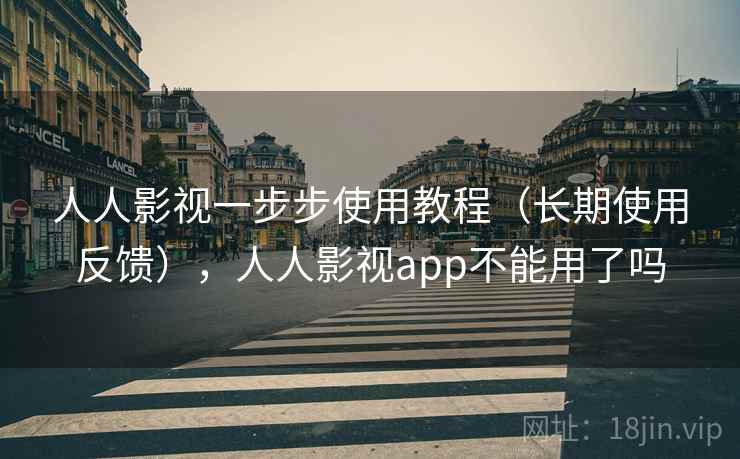 人人影视一步步使用教程（长期使用反馈），人人影视app不能用了吗