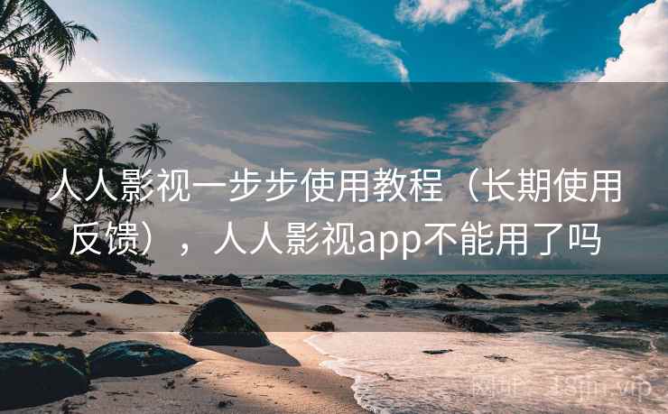 人人影视一步步使用教程（长期使用反馈），人人影视app不能用了吗