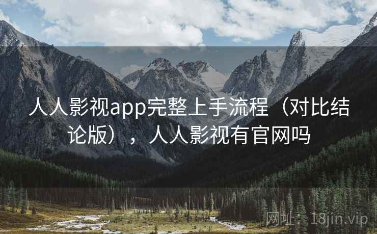 人人影视app完整上手流程（对比结论版），人人影视有官网吗
