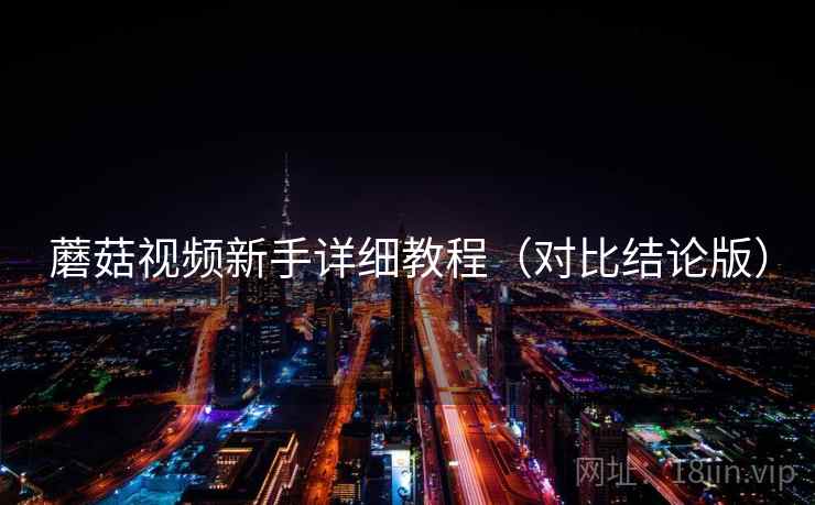 蘑菇视频新手详细教程(对比结论版) 蘑菇视频新手详细教程(对比结论版)