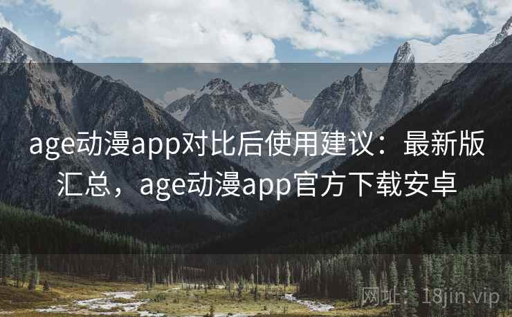 age动漫app对比后使用建议:最新版汇总,age动漫app官方下载安卓 age动漫app对比后使用建议:最新版汇总,age动漫app官方下载安卓