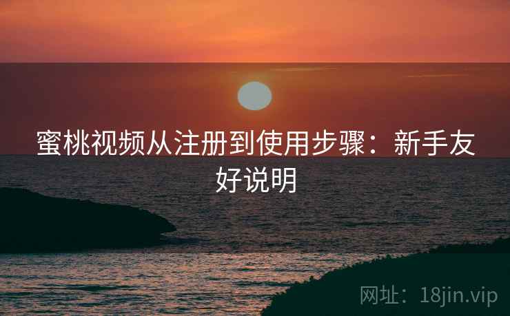 蜜桃视频从注册到使用步骤:新手友好说明 蜜桃视频从注册到使用步骤:新手友好说明