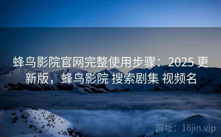 蜂鸟影院官网完整使用步骤:2025 更新版,蜂鸟影院 搜索剧集 视频名 蜂鸟影院官网完整使用步骤:2025 更新版,蜂鸟影院 搜索剧集 视频名