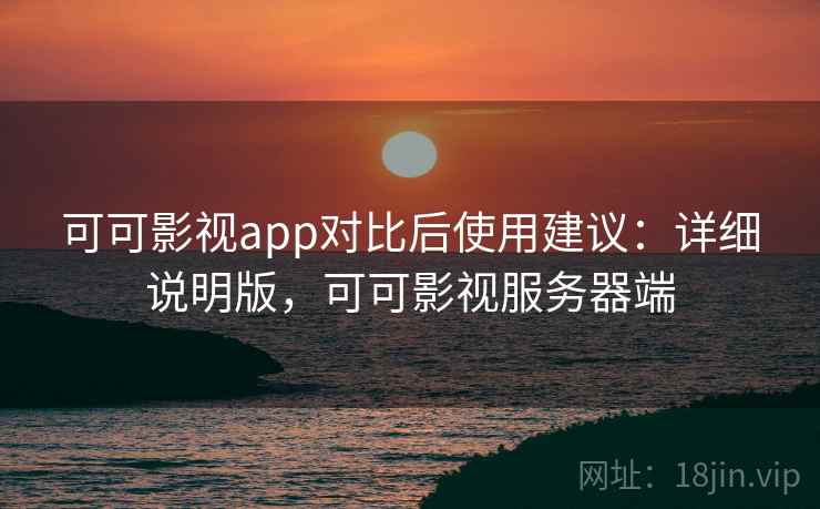 可可影视app对比后使用建议:详细说明版,可可影视服务器端 可可影视app对比后使用建议:详细说明版,可可影视服务器端