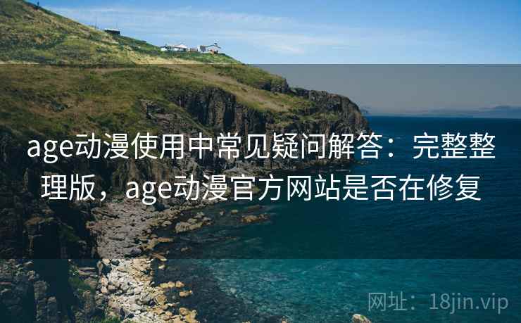 age动漫使用中常见疑问解答:完整整理版,age动漫官方网站是否在修复 age动漫使用中常见疑问解答:完整整理版,age动漫官方网站是否在修复
