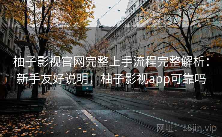 柚子影视官网完整上手流程完整解析:新手友好说明,柚子影视app可靠吗 柚子影视官网完整上手流程完整解析:新手友好说明,柚子影视app可靠吗