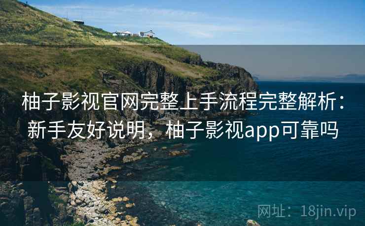 柚子影视官网完整上手流程完整解析:新手友好说明,柚子影视app可靠吗 柚子影视官网完整上手流程完整解析:新手友好说明,柚子影视app可靠吗