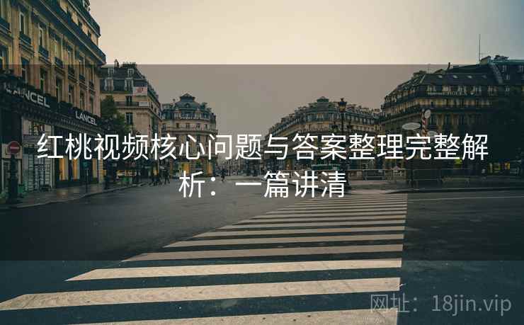 红桃视频核心问题与答案整理完整解析:一篇讲清 红桃视频核心问题与答案整理完整解析:一篇讲清