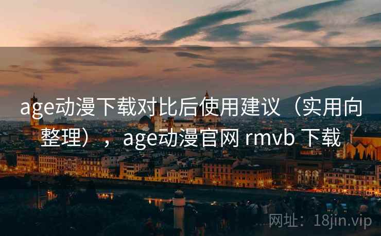 age动漫下载对比后使用建议(实用向整理),age动漫官网 rmvb 下载 age动漫下载对比后使用建议(实用向整理),age动漫官网 rmvb 下载