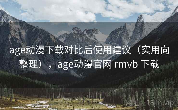 age动漫下载对比后使用建议(实用向整理),age动漫官网 rmvb 下载 age动漫下载对比后使用建议(实用向整理),age动漫官网 rmvb 下载