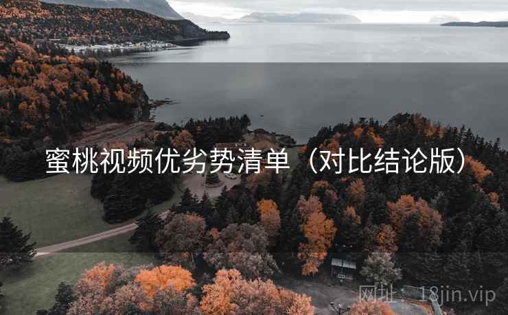 蜜桃视频优劣势清单（对比结论版）
