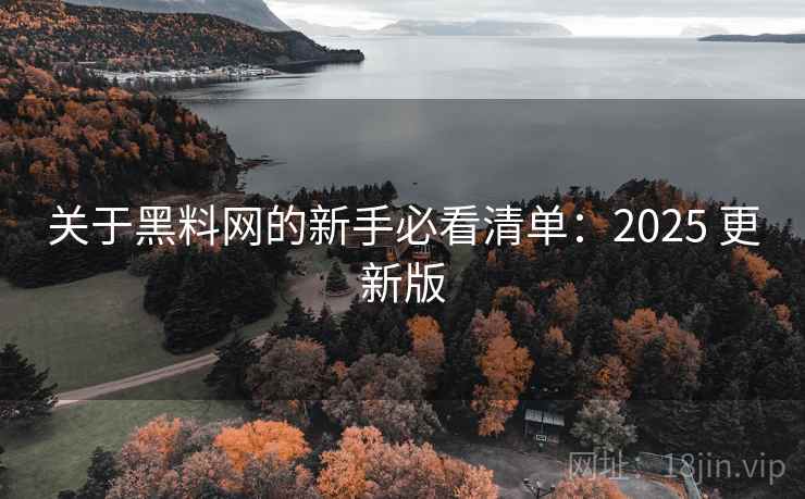 关于黑料网的新手必看清单:2025 更新版 关于黑料网的新手必看清单:2025 更新版