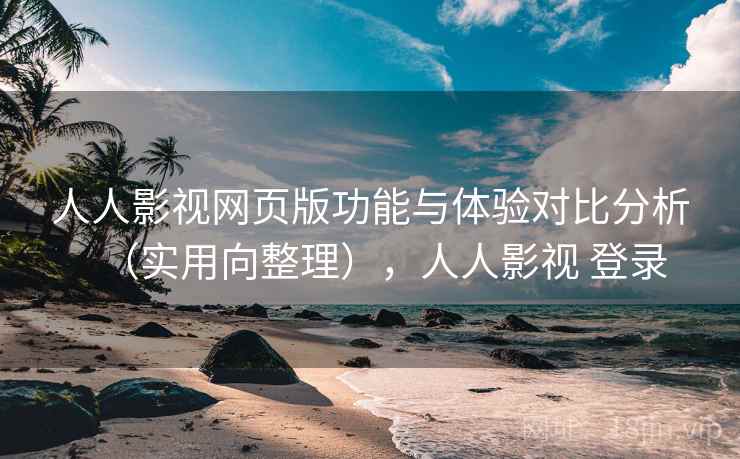人人影视网页版功能与体验对比分析（实用向整理），人人影视 登录